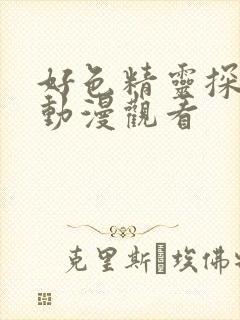 好色精灵探访记动漫观看