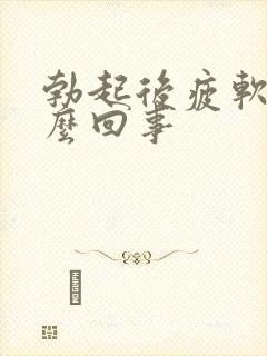 勃起后疲软是什么回事