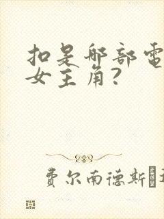 扣是哪部电视剧女主角?