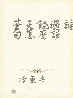 苍天饶过谁上一句怎么说