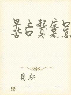 早上起床口干口苦口臭是怎么回事