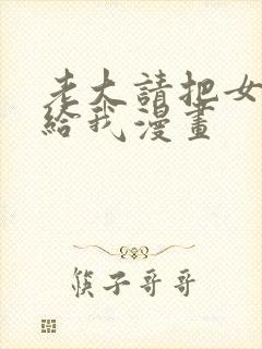 老大请把女儿嫁给我漫画
