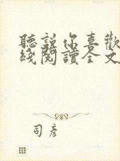 听说你喜欢我在线阅读全文