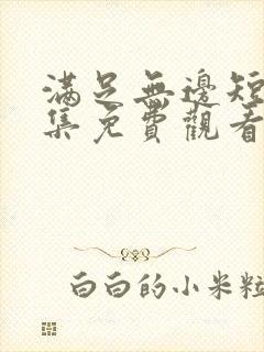 满足无边短剧全集免费观看