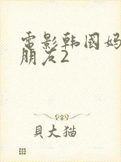 电影韩国妈妈的朋友2