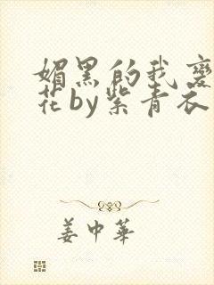 媚黑的我变身校花by紫青衣小说