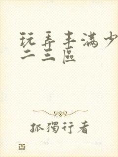 玩弄丰满少妇一二三区