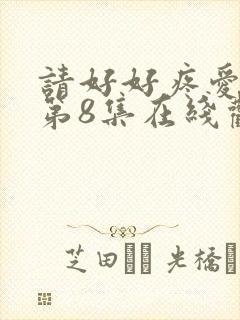 请好好疼爱里面第8集在线观看免费高