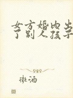 女方婚内出轨有了别人孩子怎么办