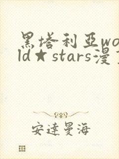 黑塔利亚world☆stars漫画免费全集