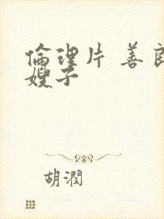 伦理片 善良的嫂子