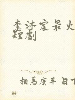 李沐宸最火十部短剧