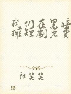 我们在黑暗中相拥短剧免费观看全集