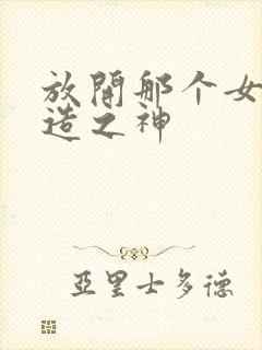 放开那个女巫神造之神