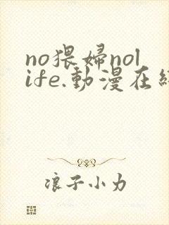 no猥妇nolife.动漫在线观看