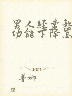 男人经常熬夜性功能下降怎么办