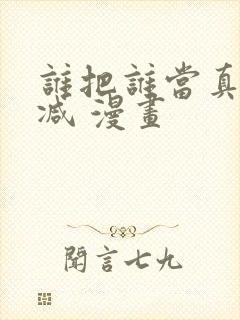 谁把谁当真无删减 漫画