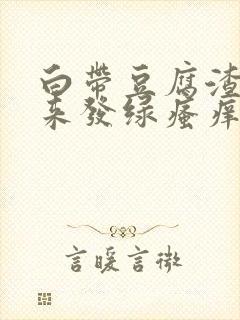 白带豆腐渣状后来发绿瘙痒