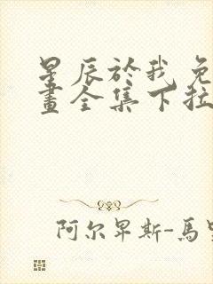 星辰于我免费漫画全集下拉式