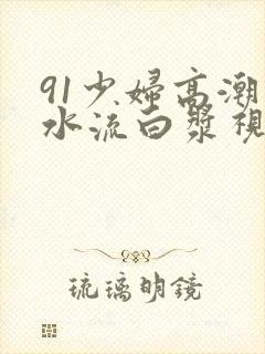 91少妇高潮喷水流白浆视频封面