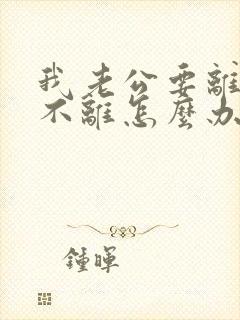 我老公要离婚我不离怎么办