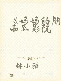 《妈妈的朋友》西瓜影院