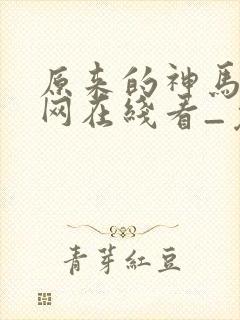 原来的神马电影网在线看_免费电视剧