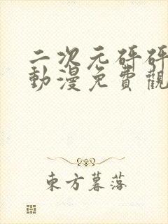 二次元砰砰砰的动漫免费观看