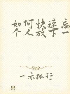 如何快速忘记一个人放下一段感情