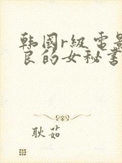 韩国r级电影善良的女秘书