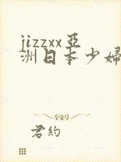jizzxx亚洲日本少妇