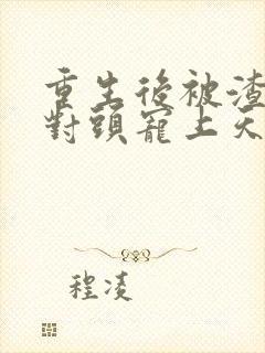 重生后被渣男死对头宠上天短剧结局封面