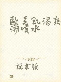 欧美饥渴熟妇高潮喷水