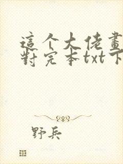 这个大佬画风不对完本txt下载