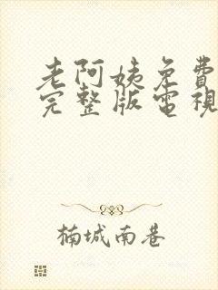 老阿姨免费观看完整版电视剧全集什