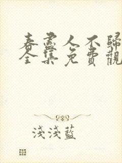 春尽人不归短剧全集免费观看