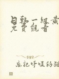 日韩一级黄色片免费观看