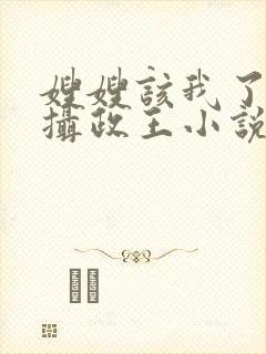 嫂嫂该我了皇上摄政王小说