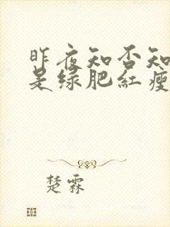 昨夜知否知否应是绿肥红瘦诗