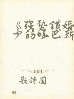 《强势锁婚,傅少的哑巴新娘》