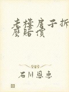 老楼房子拆了怎么赔偿