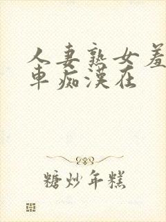 人妻熟女羞耻电车痴汉在