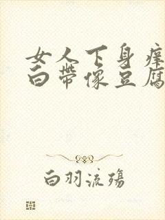 女人下身痒还有白带像豆腐渣