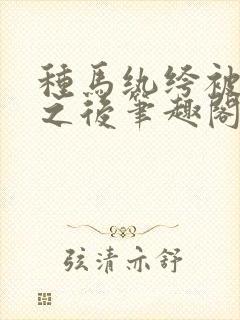 种马纨绔被诱受之后笔趣阁最新章节封面