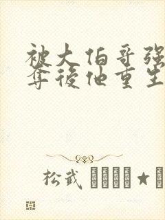 被大伯哥强取豪夺后他重生了小说