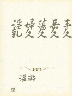 淫妇荡岳丰满大乳久久久久封面