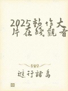 2025动作大片在线观看电影免费高清版