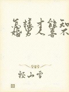 怎样才能知道已婚男人喜不喜欢自己