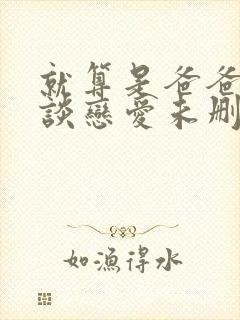 就算是爸爸也想谈恋爱未删减完整版