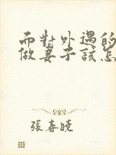 面对外遇的老公做妻子该怎么做